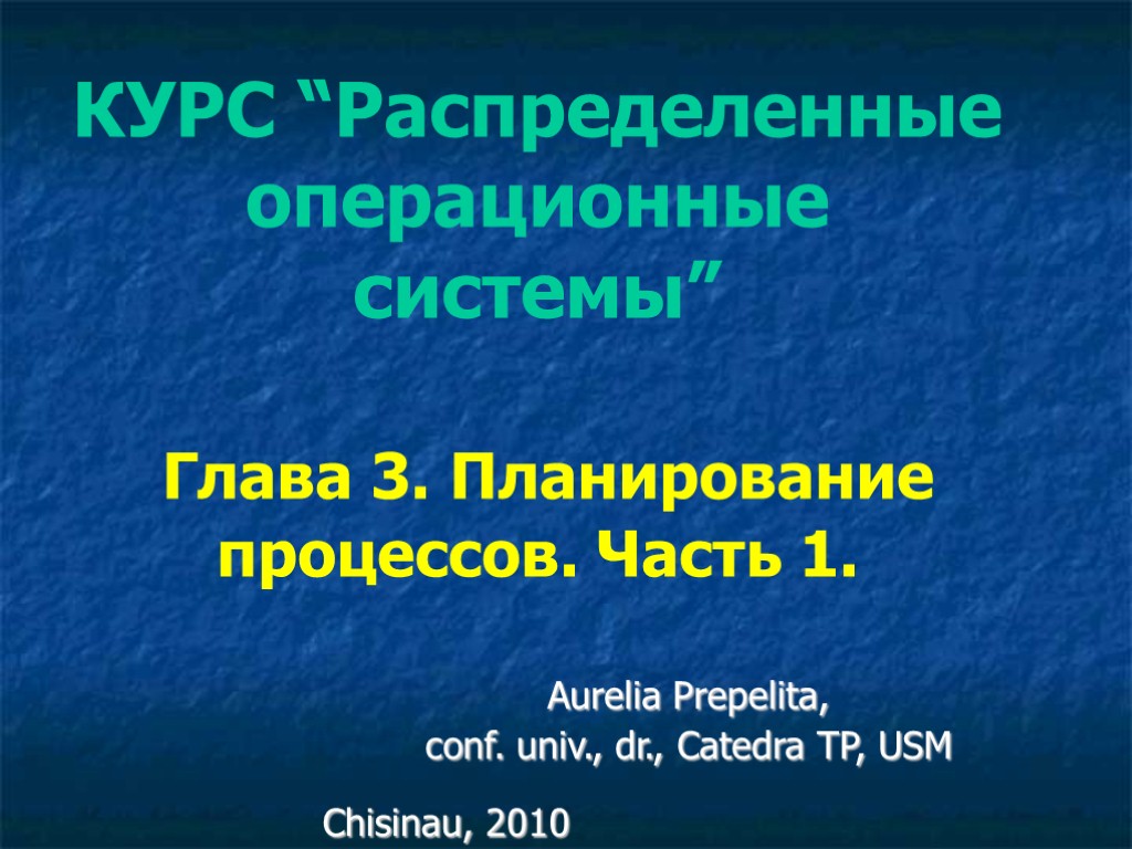 КУРС “Распределенные операционные системы” Глава 3. Планирование процессов. Часть 1. Aurelia Prepelita, conf. univ., КУРС “Распределенные операционные системы” Глава 3. Планирование процессов. Часть 1. Aurelia Prepelita, conf. univ.,